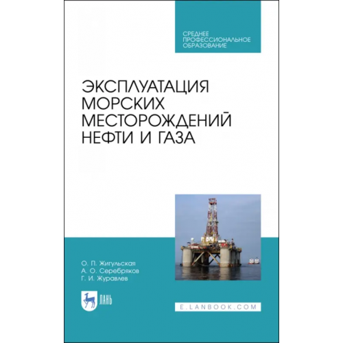 Лань Эксплуатация морских месторождений нефти и газа. Учебное пособие. СПО Серебряков Андрей Олегович, Журавлев Геннадий Иванович, Жигульская Оксана Петровна