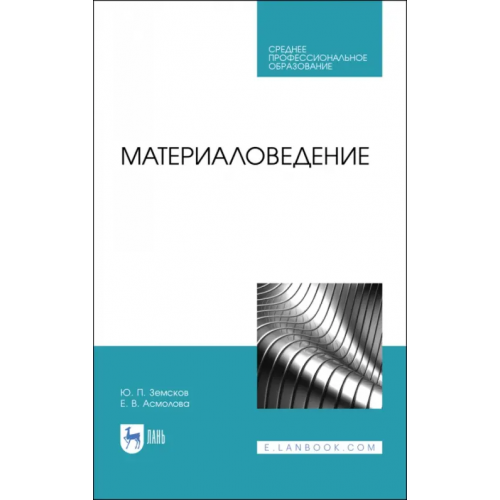 Лань Материаловедение. Учебное пособие для СПО Земсков Юрий Петрович, Асмолова Екатерина Витальевна