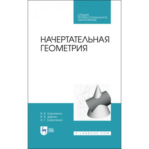Лань Начертательная геометрия. Учебное пособие. СПО Корниенко Владимир Владимирович, Дергач Владимир Викторович, Борисенко Ирина Геннадьевна