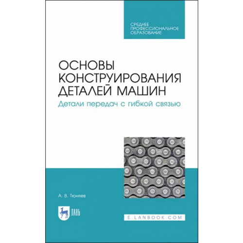 Лань Основы конструирования деталей машин. Детали передач с гибкой связью. Учебное пособие для СПО Тюняев Анатолий Васильевич
