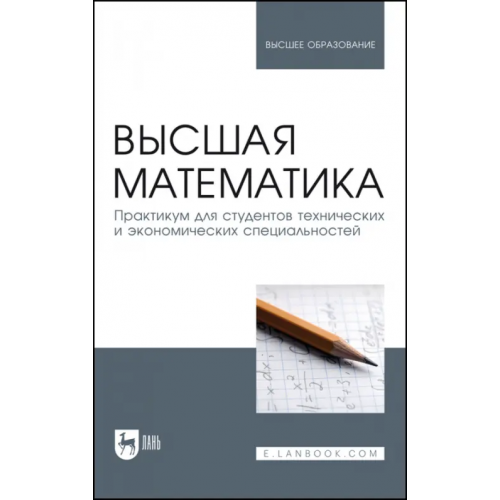Лань Высшая математика. Практикум для студентов технических и экономических специальностей Горлач Борис Алексеевич, Додонова Наталья Леонидовна, Горелов Георгий Николаевич