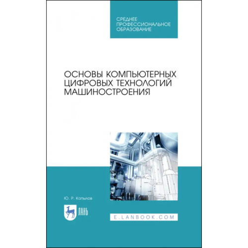 Лань Основы компьютерных цифровых технологий машиностроения. Учебник для СПО Копылов Юрий Романович