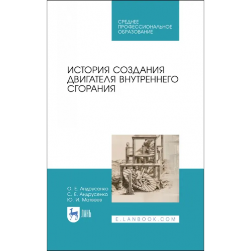 Лань История создания двигателя внутреннего сгорания. Учебное пособие для СПО Андрусенко Олег Евгеньевич, Андрусенко Сергей Евгеньевич, Матвеев Юрий Иванович