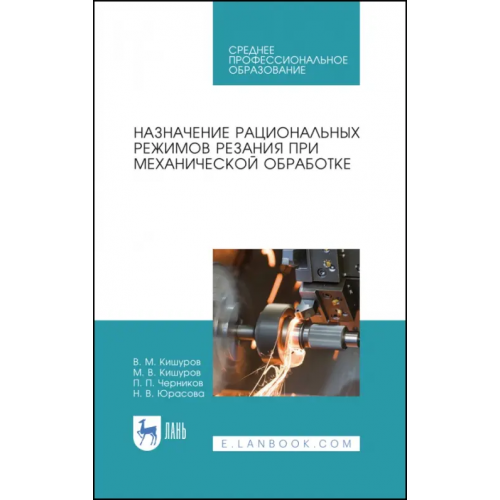 Лань Назначение рациональных режимов резания при механической обработке. Учебное пособие для СПО Кишуров Владимир Михайлович, Кишуров Максим Владимирович, Черников Петр Петрович, Юрасова Наталья Владимировна
