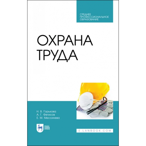 Лань Охрана труда. Учебное пособие для СПО Мессинева Екатерина Михайловна, Фетисов Александр Георгиевич, Горькова Наталья Владимировна