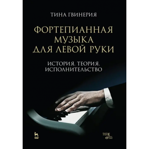 Планета Музыки Фортепианная музыка для левой руки. История. Теория. Исполнительство. Учебное пособие Гвинерия Тинатин Акакиевна