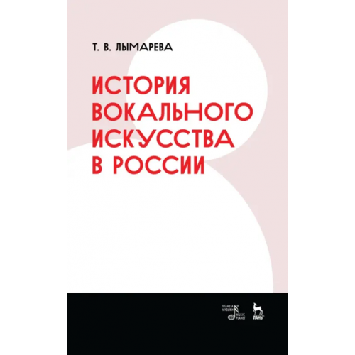 Планета Музыки История вокального искусства в России. Учебное пособие Лымарева Татьяна Васильевна