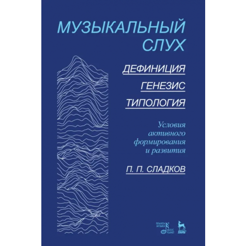 Планета Музыки Музыкальный слух. Дефиниция. Генезис.Типология. Условия активного формирования и развития. Учебное Сладков Павел Порфирьевич