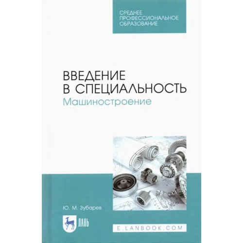 Лань Введение в специальность. Машиностроение. Учебное пособие для СПО Зубарев Юрий Михайлович