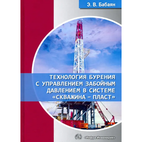 Инфра-Инженерия Технология бурения с управлением забойным давлением в системе «скважина - пласт». Учебное пособие Бабаян Эдуард Вартанович