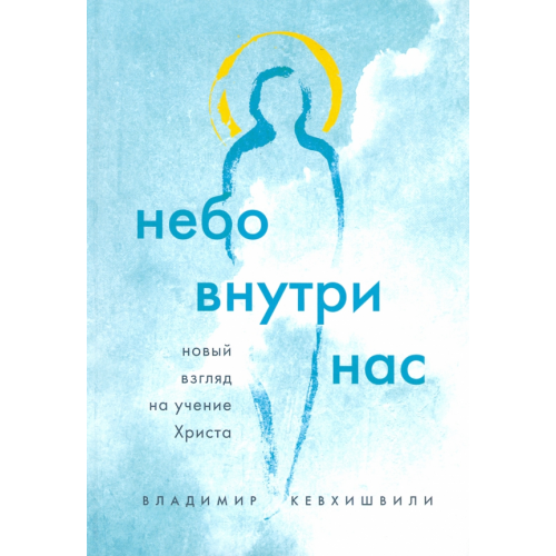 Эксмо Небо внутри нас. Новый взгляд на учение Христа Кевхишвили Владимир Анзорович
