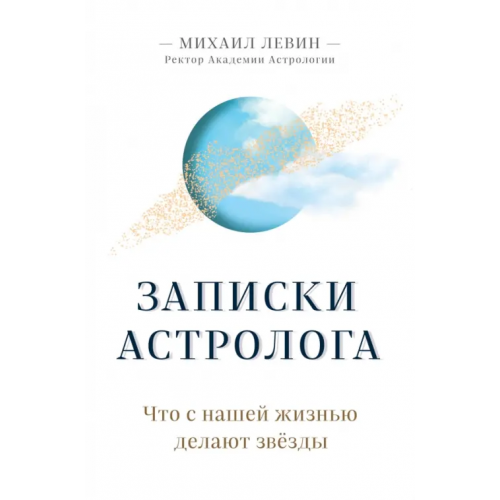 Эксмо Записки астролога. Что с нашей жизнью делают звёзды Левин Михаил Борисович