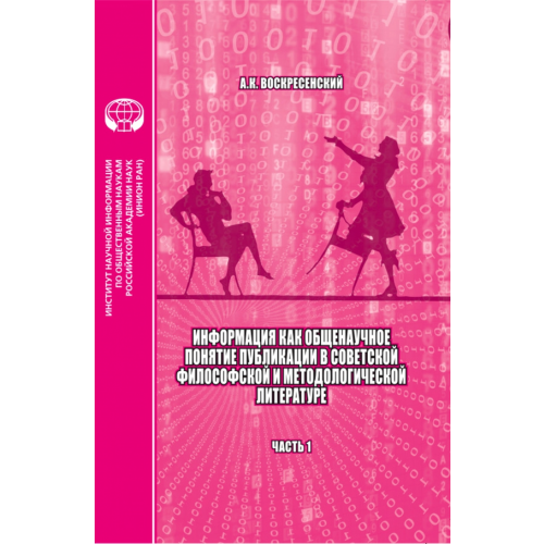 ИНИОН РАН Информация как общенаучное понятие. Публикации в советской философской и методологической. Часть 1 Воскресенский Анатолий Кириллович
