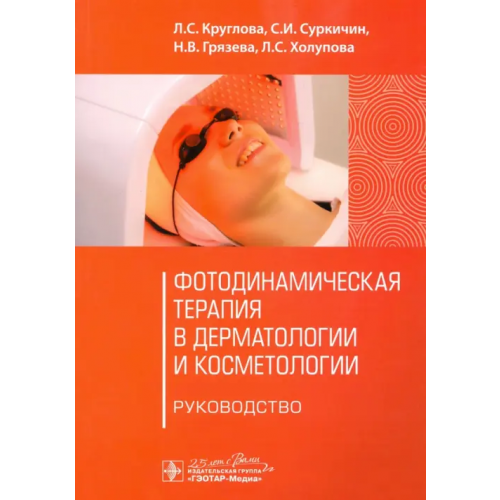 ГЭОТАР-Медиа Фотодинамическая терапия в дерматологии и косметологии. Руководство Круглова Лариса Сергеевна, Суркичин С. И., Грязева Наталья Владимировна