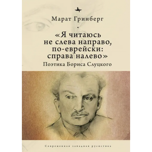 Academic Studies Press «Я читаюсь не слева направо, по-еврейски: справа налево». Поэтика Бориса Слуцкого Гринберг Марат