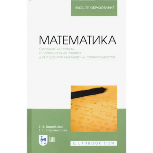 Лань Математика. Опорные конспекты и практические занятия для студентов инженерных специальностей Воробьева Екатерина Валентиновна, Стратилотова Елена Николаевна