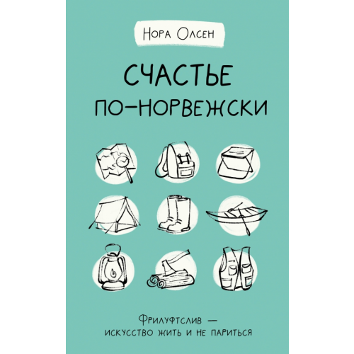 АСТ Счастье по-норвежски. Фрилуфтслив — искусство жить и не париться Олсен Нора