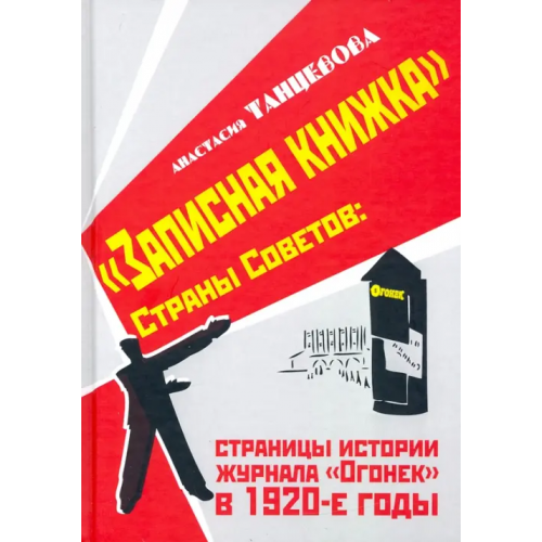 Центр гуманитарных инициатив "Записная книжка" Страны Советов: страницы истории журнала "Огонек" в 1920-е годы Танцевова Анастасия Владимировна