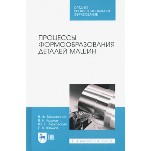 Лань Процессы формообразования деталей машин. Учебное пособие для СПО Безъязычный Вячеслав Феоктистович, Крылов Владимир Николаевич, Чарковский Юрий Касперович, Шилков Евгений Васильевич