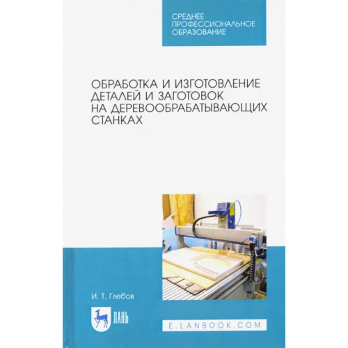 Лань Обработка и изготовление деталей и заготовок на деревообрабатывающих станках. Учебное пособие Глебов Иван Тихонович