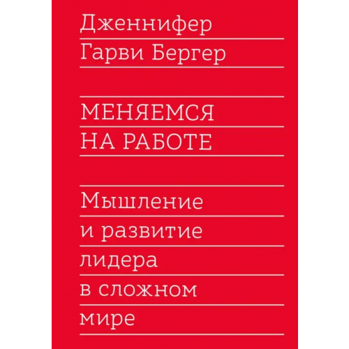 Манн, Иванов и Фербер Меняемся на работе. Мышление и развитие лидера в сложном мире Бергер Гарви Дженнифер