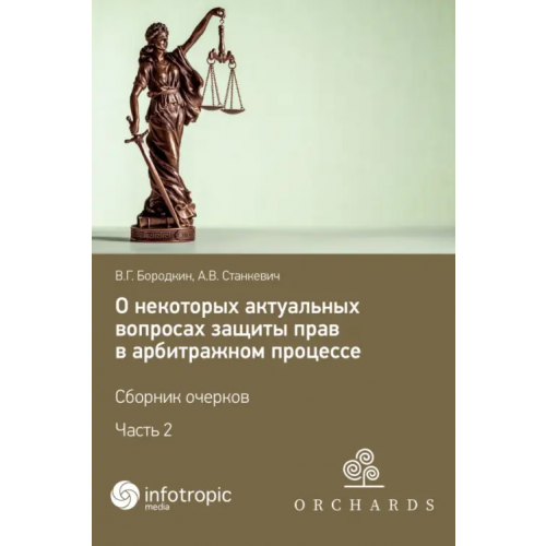 Инфотропик О некоторых актуальных вопросах защиты прав в арбитражном процессе. Сборник очерков. Часть 2 Бородкин Вадим Геннадьевич, Станкевич Алексей Владимирович