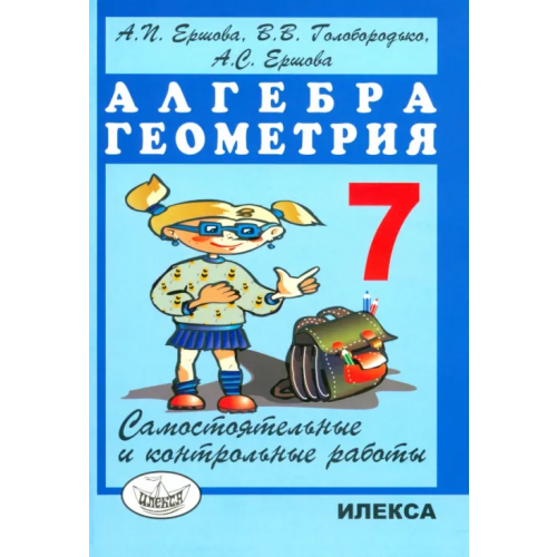 Илекса Алгебра. Геометрия. 7 класс. Самостоятельные и контрольные работы Ершова Алла Петровна, Голобородько Вадим Владимирович, Ершова Анна Сергеевна