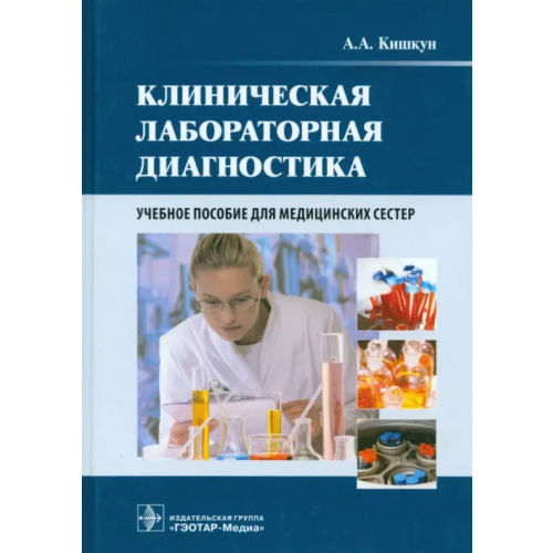 ГЭОТАР-Медиа Клиническая лабораторная диагностика. Учебное пособие для медицинских сестер Кишкун Алексей Алексеевич