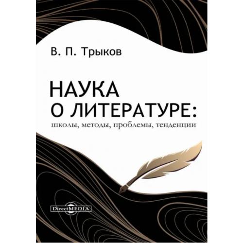 Директмедиа Паблишинг Наука о литературе. Школы, методы, проблемы, тенденции. Монография Трыков Валерий Павлович