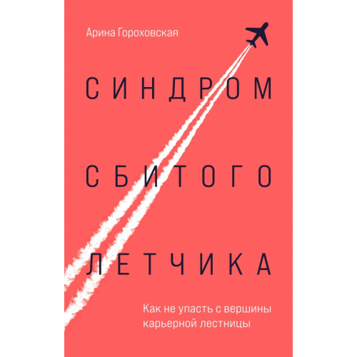 Бомбора Синдром сбитого летчика. Как не упасть с вершины карьерной лестницы Гороховская Арина Владимировна