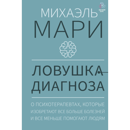 АСТ Ловушка диагноза. О психотерапевтах, которые изобретают все больше болезней и все меньше помогают Мари Михаэль