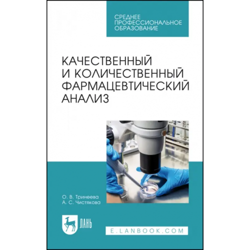 Лань Качественный и количественный фармацевтический анализ. Учебное пособие для СПО Тринеева Ольга Валерьевна, Чистякова Анна Сергеевна