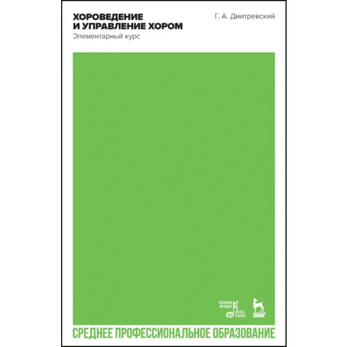 Планета Музыки Хороведение и управление хором. Элементарный курс. Учебное пособие для СПО Дмитревский Григорий Александрович