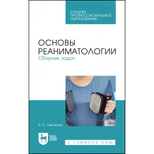 Лань Основы реаниматологии. Сборник задач. Учебное пособие для СПО Овечкина Раиса Павловна