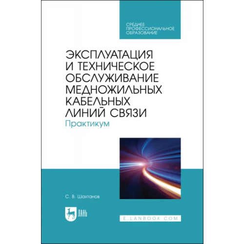 Лань Эксплуатация и техническое обслуживание медножильных кабельных линий связи. Практикум Шахтанов Сергей Валерьевич