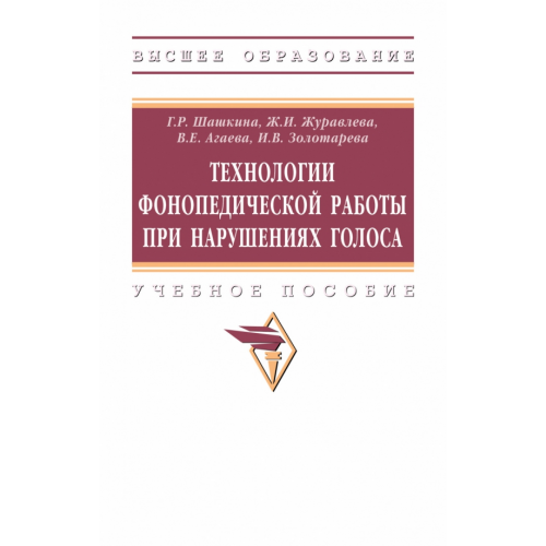Инфра-М Технологии фонопедической работы при нарушениях голоса. Учебное пособие Шашкина Гульнара Румтэмовна, Агаева Виктория Евгеньевна, Журавлева Жанна Игоревна