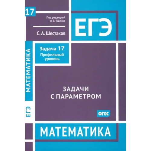 МЦНМО ЕГЭ Математика. Задачи с параметром. Задача 17. Профильный уровень Шестаков Сергей Алексеевич