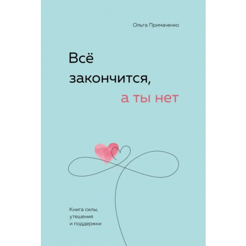 Бомбора Все закончится, а ты нет. Книга силы, утешения и поддержки Примаченко Ольга Викторовна