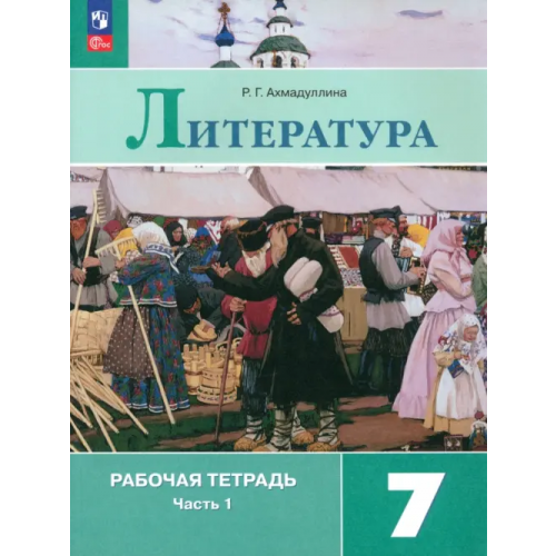 Просвещение Литература. 7 класс. Рабочая тетрадь. В 2-х частях. Часть 1 Ахмадуллина Роза Габдулловна
