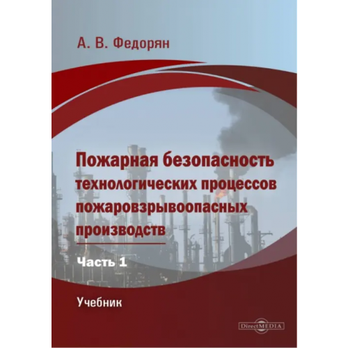 Директмедиа Паблишинг Пожарная безопасность технологических процессов пожаровзрывоопасных производств. Часть 1. Учебник Федорян Алексей Валерьевич
