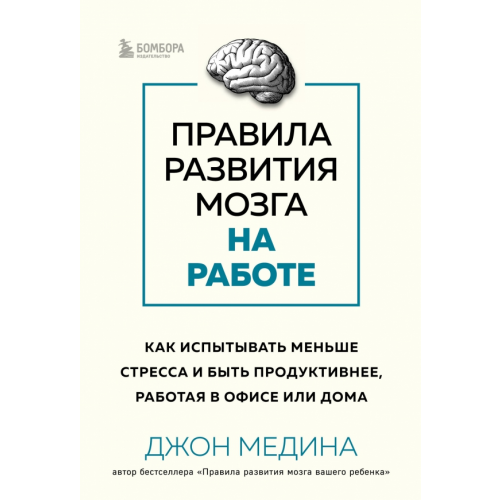 Бомбора Правила развития мозга на работе. Как лучше думать и быть продуктивнее в офисе и дома Медина Джон