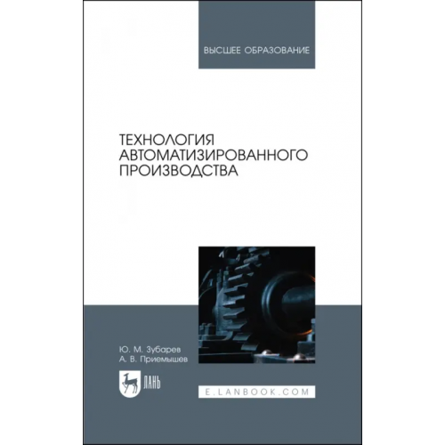 Лань Технология автоматизированного производства. Учебник для вузов Зубарев Юрий Михайлович, Приемышев Александр Владимирович
