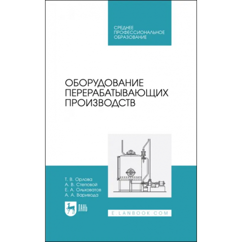 Лань Оборудование перерабатывающих производств. Учебник для СПО Ольховатов Егор Анатольевич, Степовой Артем Васильевич, Орлова Татьяна Владимировна