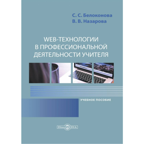 Директмедиа Паблишинг Web-технологии в профессиональной деятельности учителя. Учебное пособие Белоконова Светлана Сергеевна, Назарова Валерия Вадимовна