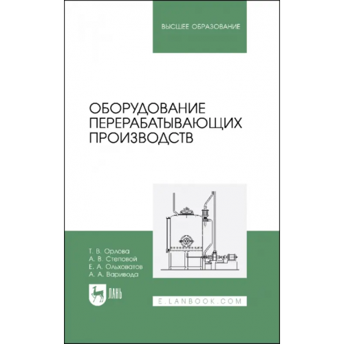 Лань Оборудование перерабатывающих производств. Учебник для вузов Ольховатов Егор Анатольевич, Степовой Артем Васильевич, Орлова Татьяна Владимировна