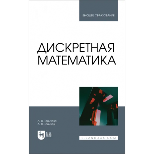 Лань Дискретная математика. Учебное пособие для вузов Ганичева Антонина Валериановна, Ганичев Алексей Валерианович