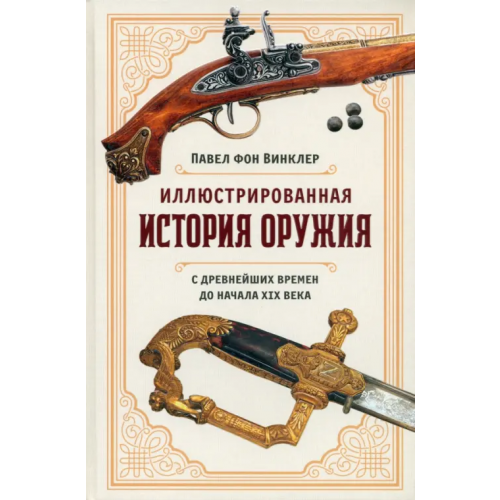 КоЛибри Иллюстрированная история оружия. С древнейших времен до начала XIX века Винклер Павел Павлович фон