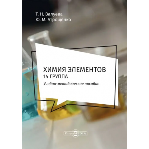 Директмедиа Паблишинг Химия элементов. 14 группа. Методическое пособие для самостоятельной работы студентов Валуева Татьяна Николаевна, Атрощенко Юрий Михайлович