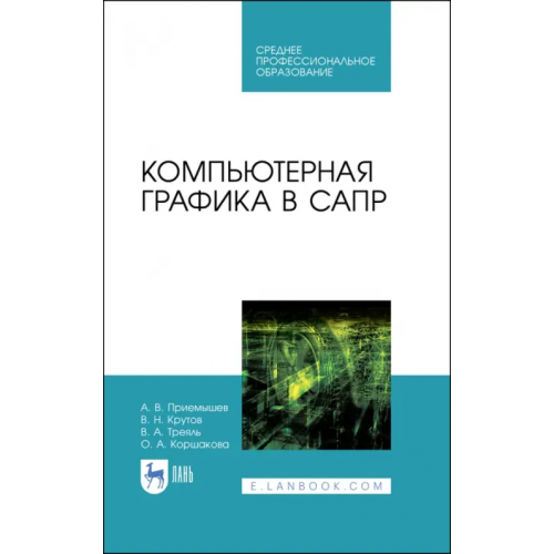 Лань Компьютерная графика в САПР. Учебное пособие для СПО Приемышев Александр Владимирович, Крутов Владимир Николаевич, Треяль Вячеслав Августович