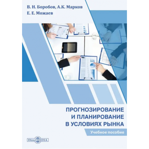 Директмедиа Паблишинг Прогнозирование и планирование в условиях рынка. Учебное пособие Можаев Евгений Евгеньевич, Марков Андрей Кириллович, Боробов Василий Николаевич